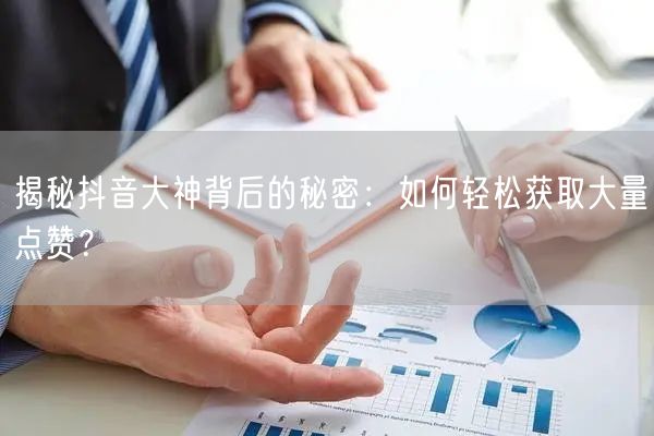 揭秘抖音大神背后的秘密：如何轻松获取大量点赞？