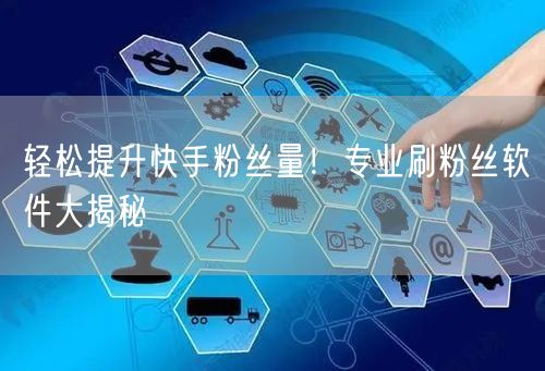 轻松提升快手粉丝量！专业刷粉丝软件大揭秘
