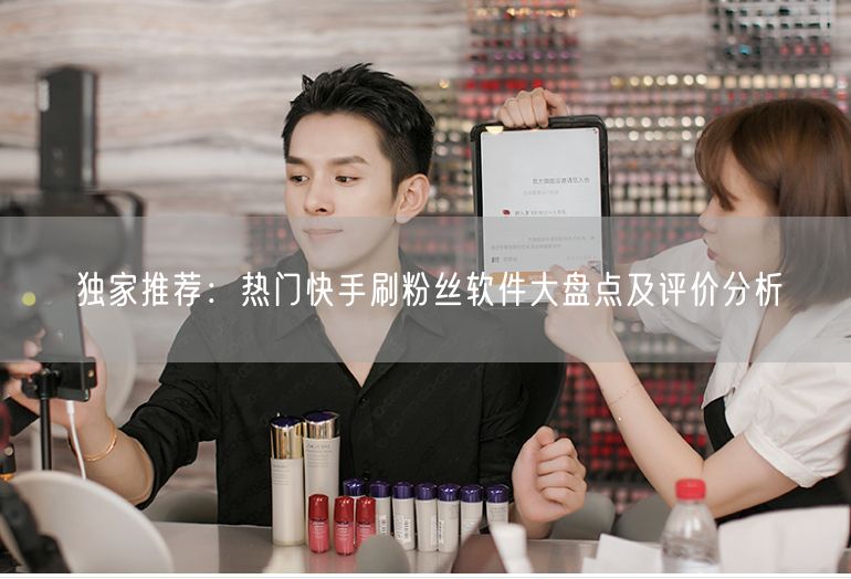 独家推荐：热门快手刷粉丝软件大盘点及评价分析