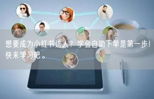 想要成为小红书达人？学会自助下单是第一步！快来学习吧。