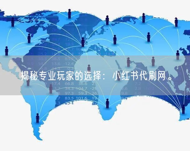 揭秘专业玩家的选择：小红书代刷网。