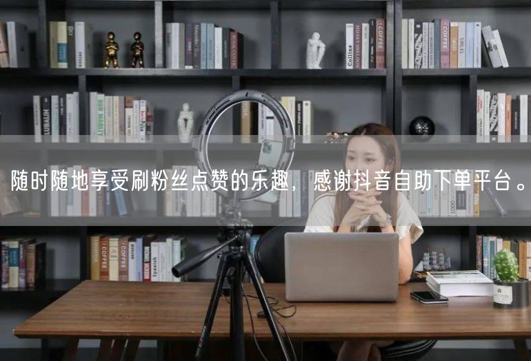 随时随地享受刷粉丝点赞的乐趣，感谢抖音自助下单平台。