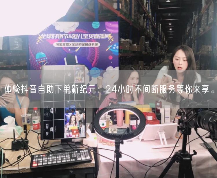 体验抖音自助下单新纪元：24小时不间断服务等你来享。