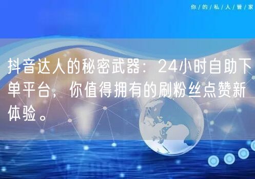 抖音达人的秘密武器：24小时自助下单平台，你值得拥有的刷粉丝点赞新体验。