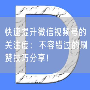 快速提升微信视频号的关注度：不容错过的刷赞技巧分享！