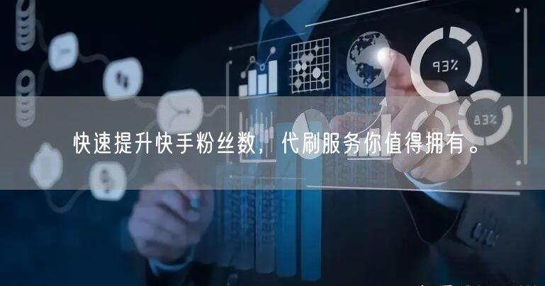 快速提升快手粉丝数，代刷服务你值得拥有。