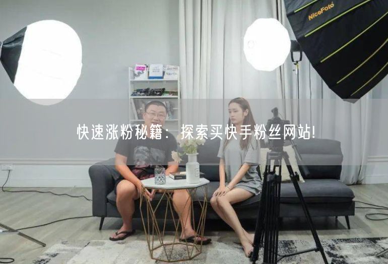 快速涨粉秘籍：探索买快手粉丝网站!