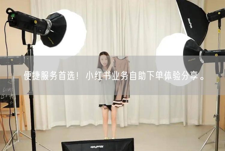 便捷服务首选！小红书业务自助下单体验分享。