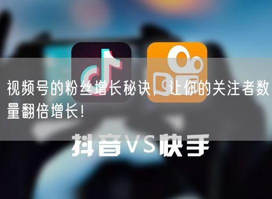 视频号的粉丝增长秘诀，让你的关注者数量翻倍增长！