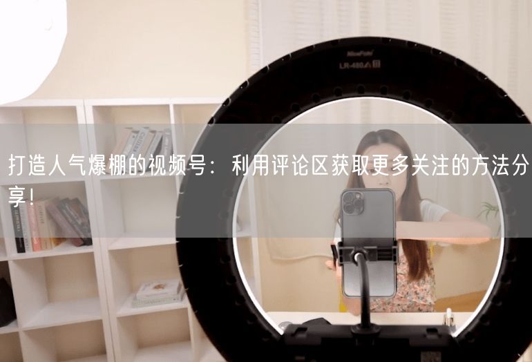 打造人气爆棚的视频号：利用评论区获取更多关注的方法分享！