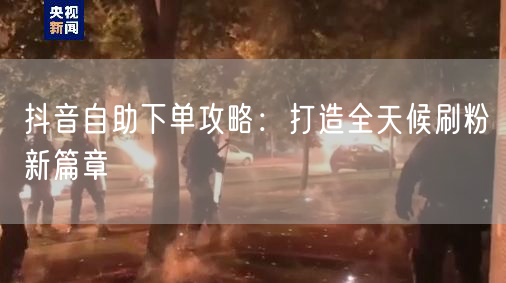 抖音自助下单攻略：打造全天候刷粉新篇章