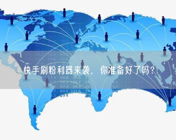 快手刷粉利器来袭，你准备好了吗？
