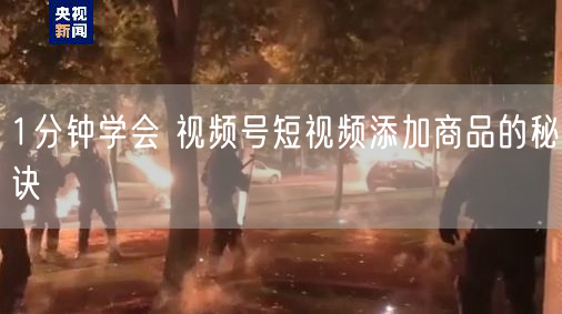 1分钟学会 视频号短视频添加商品的秘诀