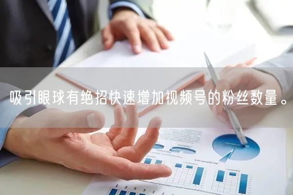 吸引眼球有绝招快速增加视频号的粉丝数量。