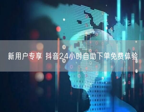 新用户专享 抖音24小时自助下单免费体验
