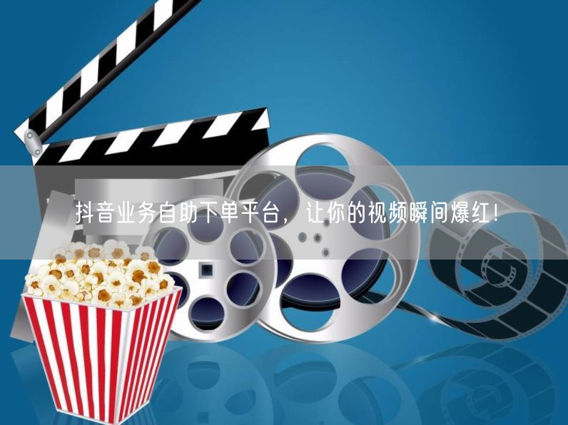 抖音业务自助下单平台，让你的视频瞬间爆红！