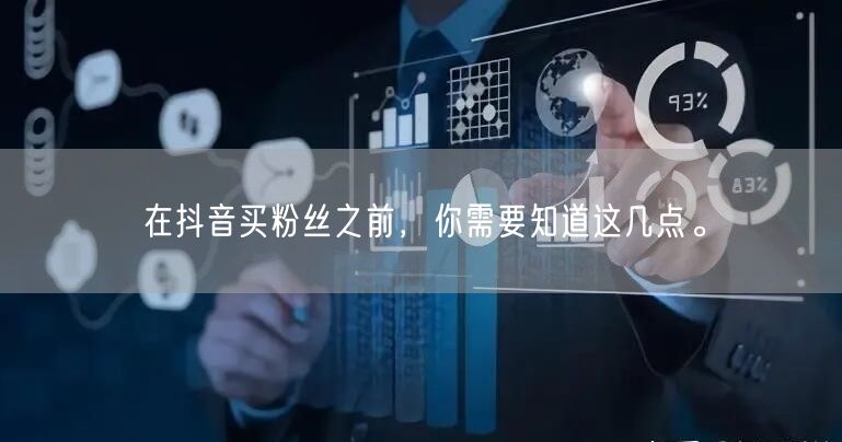 在抖音买粉丝之前，你需要知道这几点。
