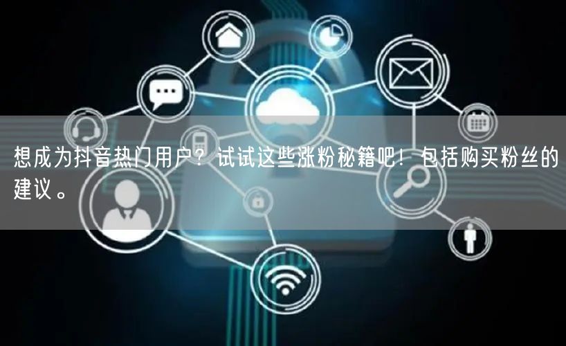 想成为抖音热门用户？试试这些涨粉秘籍吧！包括购买粉丝的建议。