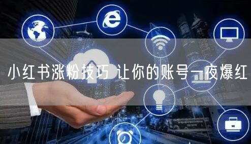 小红书涨粉技巧 让你的账号一夜爆红