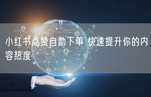 小红书点赞自助下单 快速提升你的内容热度