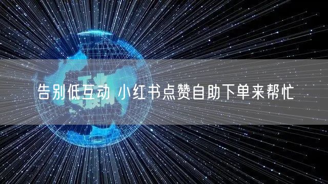 告别低互动 小红书点赞自助下单来帮忙