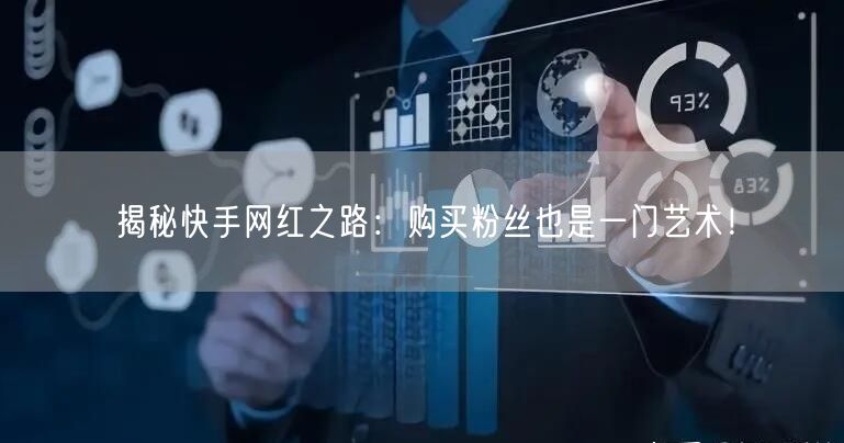 揭秘快手网红之路：购买粉丝也是一门艺术！