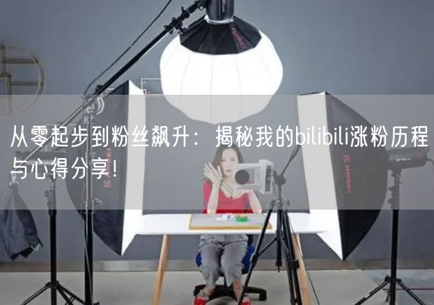 从零起步到粉丝飙升：揭秘我的bilibili涨粉历程与心得分享！